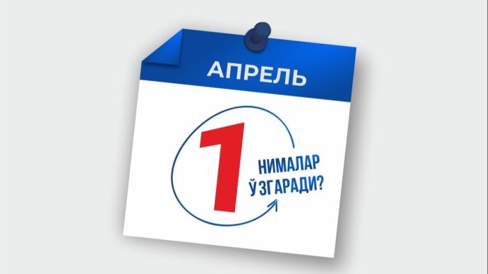 1 апрелдан нималар ўзгаради?