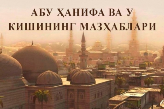 Абу Ҳанифа ва у кишининг мазҳаблари Абу Ҳанифа ва у кишининг мазҳаблари